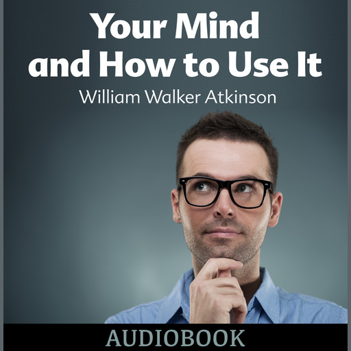 Your Mind and How to Use It, William Walker Atkinson