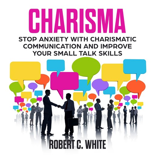 CHARISMA: Stop Anxiety with Charismatic Communication and Improve Your Small talk Skills, robert c. white