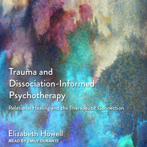 Trauma and Dissociation-Informed Psychotherapy, Elizabeth Howell