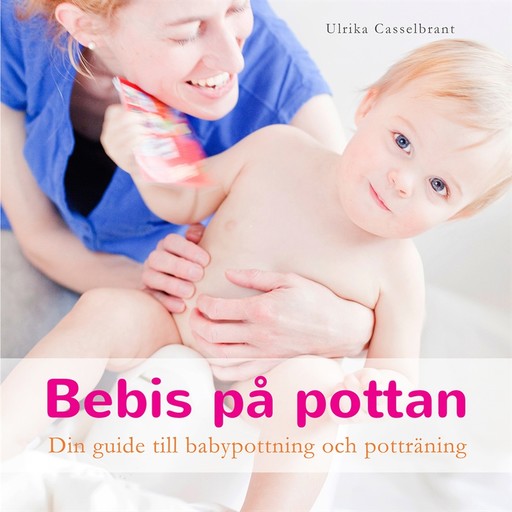 Bebis på pottan : din guide till babypottning och potträning, Ulrika Casselbrant