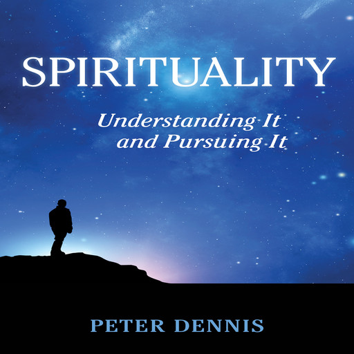 Spirituality, Understanding It and Pursuing It, Peter Dennis