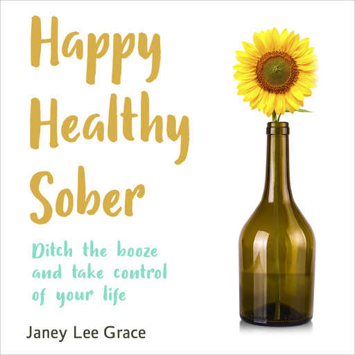 Happy Healthy Sober - Ditch the Booze and Take Control of Your Life (unabridged), Janey Lee Grace