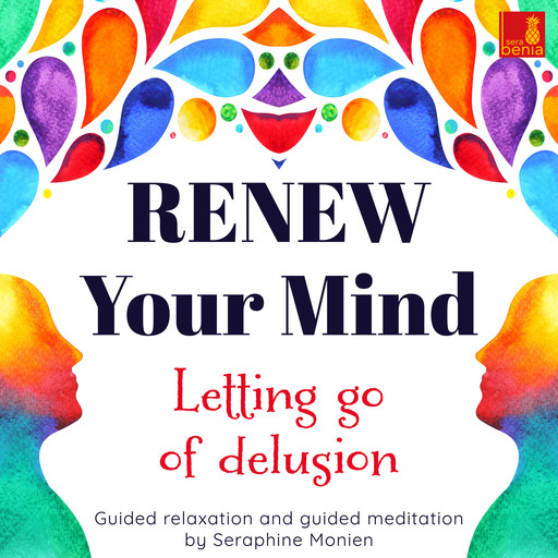 Renew your mind - Letting go of delusion - Guided relaxation and guided meditation (Unabridged), Seraphine Monien