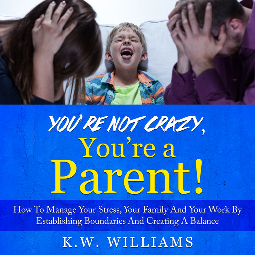 You’re Not Crazy, You’re A Parent!, K.W. Williams