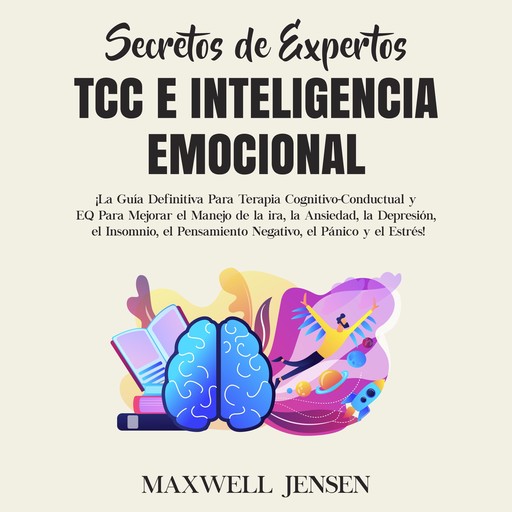 Secretos de Expertos - TCC e Inteligencia Emocional: ¡La Guía Definitiva Para Terapia Cognitivo-Conductual y EQ Para Mejorar el Manejo de la ira, la Ansiedad, la Depresión, el Insomnio, el Pensamiento Negativo, el Pánico y el Estrés, Maxwell Jensen