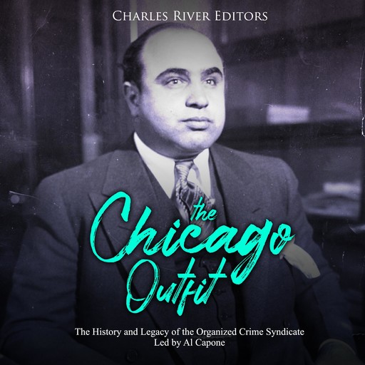 The Chicago Outfit: The History and Legacy of the Organized Crime Syndicate Led by Al Capone, Charles Editors