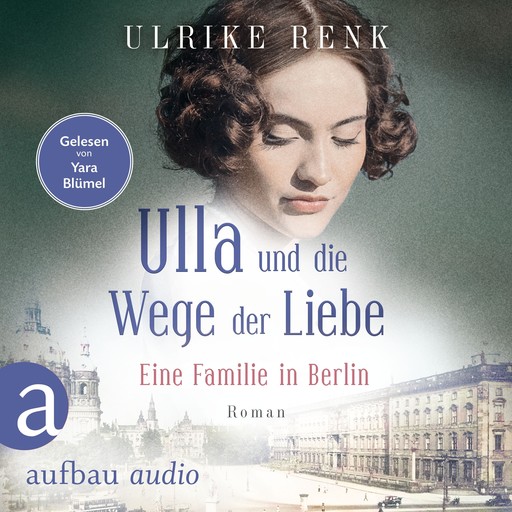 Ulla und die Wege der Liebe - Eine Familie in Berlin - Die große Berlin-Familiensaga, Band 3 (Gekürzt), Ulrike Renk