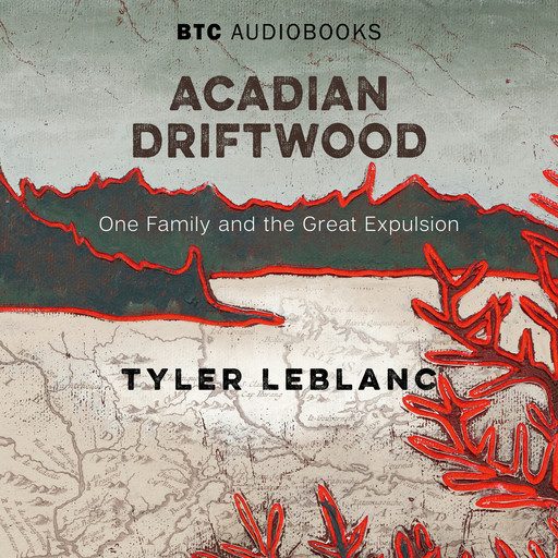 Acadian Driftwood - One Family and the Great Expulsion (Unabridged), Tyler LeBlanc