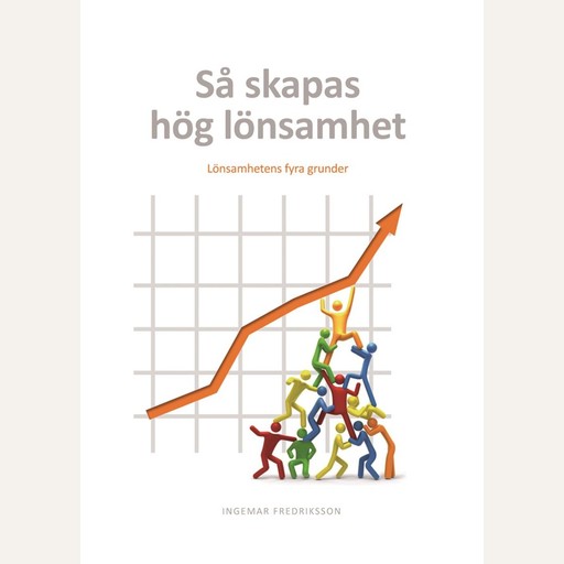 Så skapas hög lönsamhet : Lönsamhetens fyra grunder, Ingemar Fredriksson