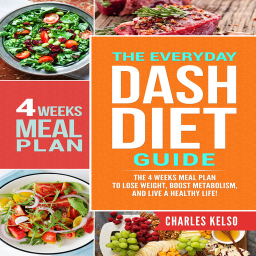 The Everyday DASH Diet Guide: The 4 Weeks Meal Plan to Lose Weight, Boost Metabolism, and Live a Healthy Life, Charles Kelso