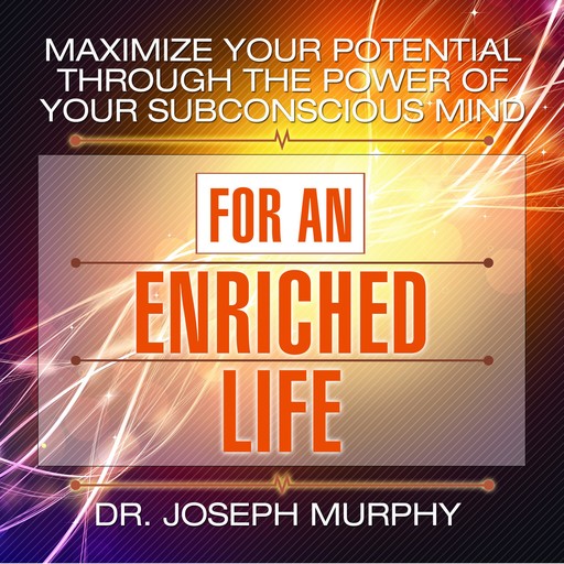 Maximize Your Potential Through the Power of Your Subconscious Mind for an Enriched Life, Joseph Murphy