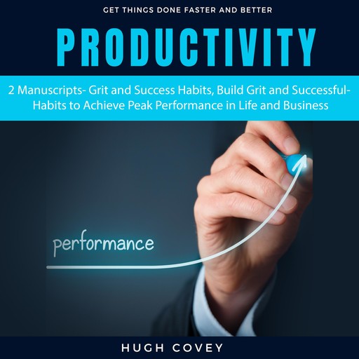 Productivity: 2 Manuscripts- Grit and Success Habits, Build Grit and Successful Habits to Achieve Peak Performance in Life and Business, Hugh Covey