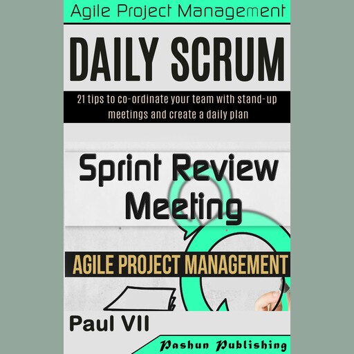 Agile Product Management: Daily Scrum: 21 Tips to Co-Ordinate Your Team & Sprint Review: 15 Tips to Demo and Improve Your Product, Paul VII