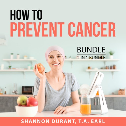 How to Prevent Cancer Bundle, 2 in 1 Bundle:, T.A. Earl, Shannon Durant