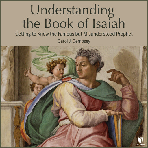 Understanding the Book of Isaiah: Getting to Know the Famous but Misunderstood Prophet, Carol Dempsey
