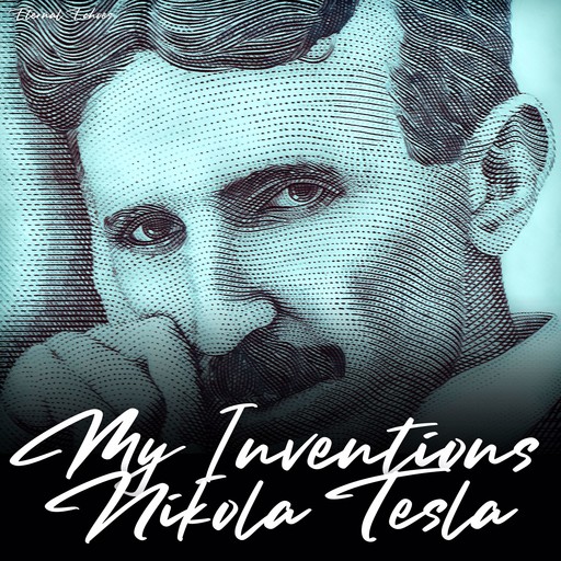 My Inventions: The Autobiography of Nikola Tesla (Unabridged Version), Nikola Tesla