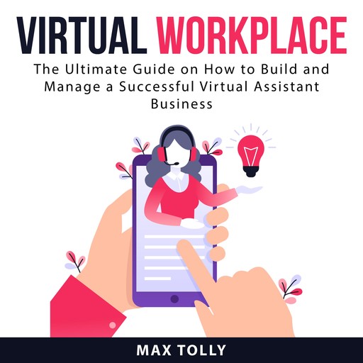 Virtual Workplace: The Ultimate Guide on How to Build and Manage a Successful Virtual Assistant Business, Max Tolly