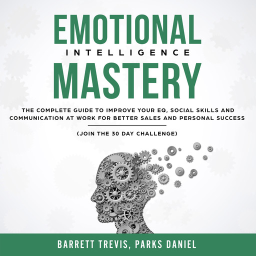 Emotional Intelligence Mastery: The complete Guide to improve your EQ, Social Skills and Communication at Work for better Sales and Personal Success (Join the 30 day Challenge), Daniel Parks, Barrett Trevis