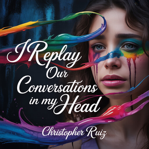 I replay our conversations in my head, Christopher Ruiz