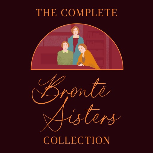The Complete Brontë Sisters Collection: 7 Novels & Selected Poems, Charlotte Brontë, Emily Jane Brontë, Anne Brontë