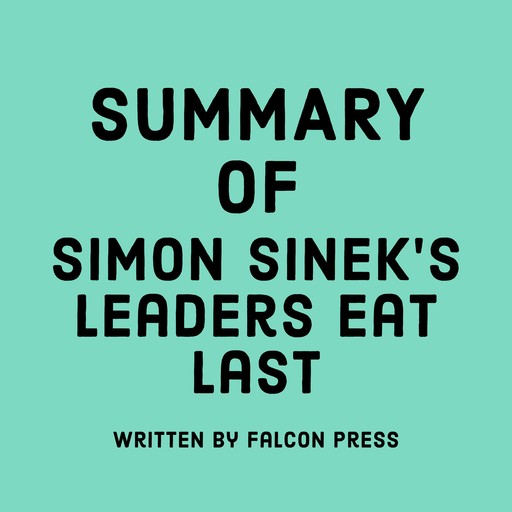 Summary of Simon Sinek's Leaders Eat Last, Falcon Press