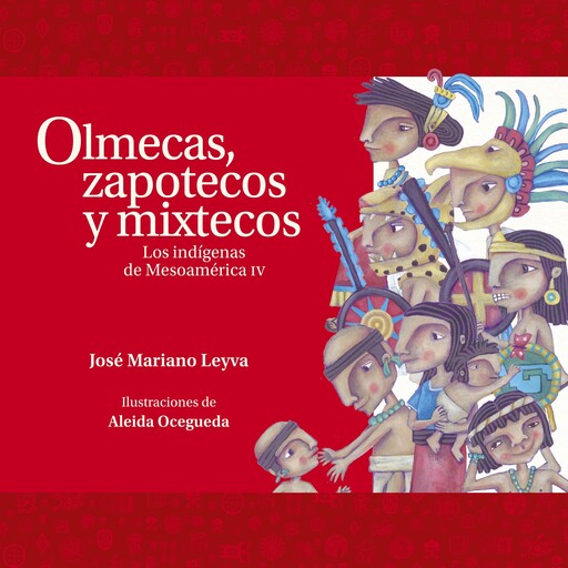 Olmecas, zapotecos y mixtecos. Los indígenas de Mesoamérica IV, José Mariano Leyva