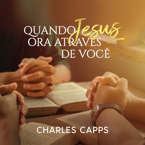 Quando Jesus Ora Através de Você, Charles Capps