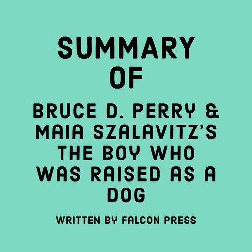 Summary of Bruce D. Perry & Maia Szalavitz's The Boy Who Was Raised as a Dog, Falcon Press