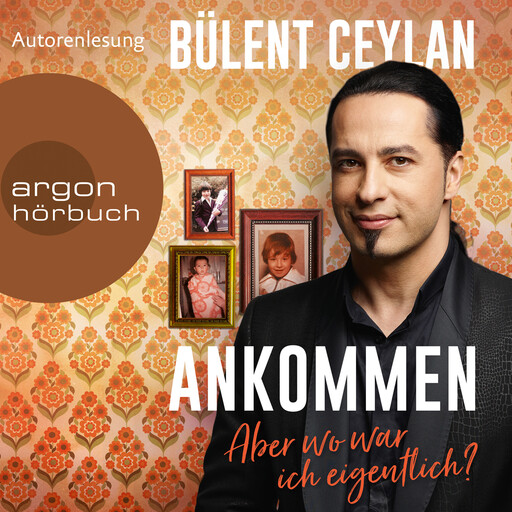 Ankommen - Aber wo war ich eigentlich? (Ungekürzt), Bülent Ceylan
