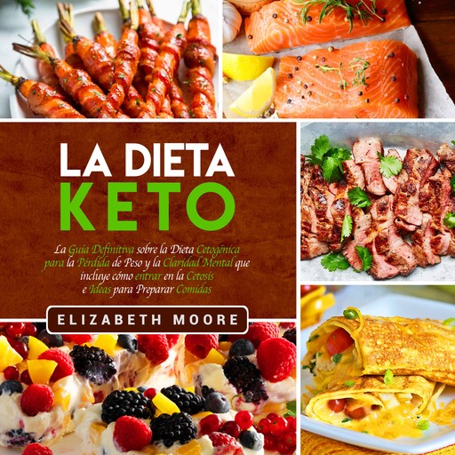 La Dieta Keto: La Guía Definitiva sobre la Dieta Cetogénica para la Pérdida de Peso y la Claridad Mental que incluye cómo entrar en la Cetosis e Ideas para Preparar Comidas, Elizabeth Moore