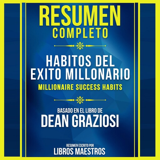 Resumen Completo: Habitos Del Exito Millonario (Millionaire Success Habits) - Basado En El Libro De Dean Graziosi, Libros Maestros