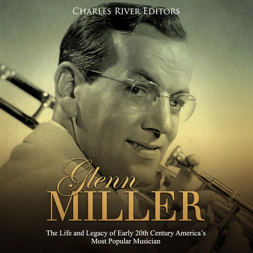 Glenn Miller: The Life and Legacy of Early 20th Century America’s Most Popular Musician, Charles Editors