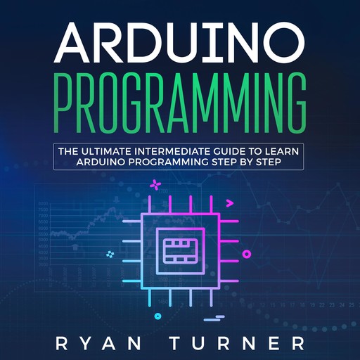 Arduino Programming: The Ultimate Intermediate Guide to Learn Arduino Programming Step by Step, Ryan Turner