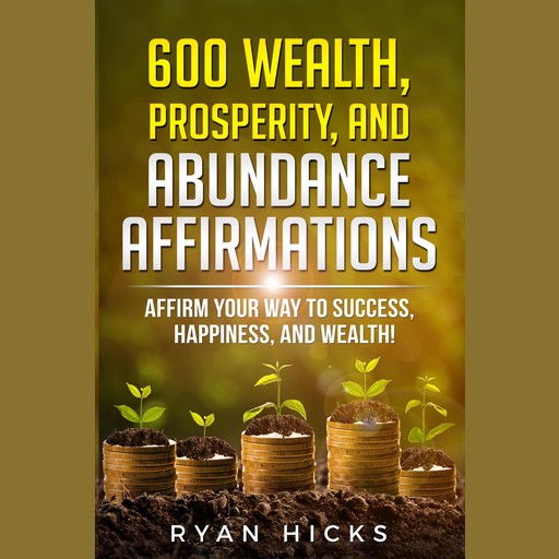 600 Wealth, Prosperity, And Abundance Affirmations, Ryan Hicks