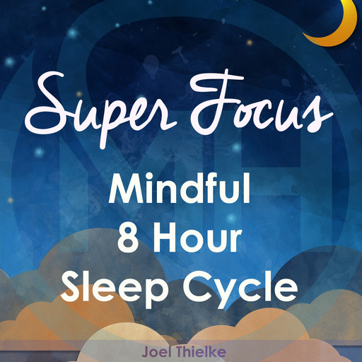 Super Focus - Mindful 8 Hour Sleep Cycle, Joel Thielke