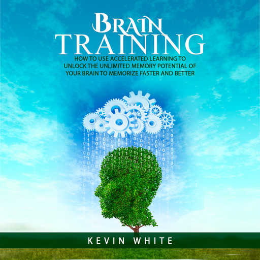 Brain Training : How to use accelerated learning to unlock the unlimited memory potential of your brain to memorize faster and better, Kevin White
