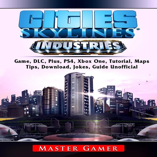 Cities Skylines Industries Game, DLC, Plus, PS4, Xbox One, Tutorial, Maps, Tips, Download, Jokes, Guide Unofficial, Master Gamer