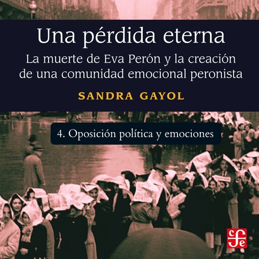 Oposición política y emociones - Una pérdida eterna - La muerte de Eva Perón y la creación de una comunidad emocional peronista, Parte 4, Sandra Gayol