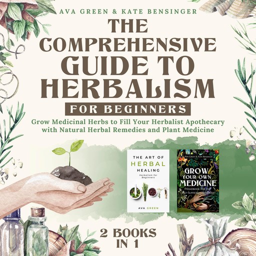 The Comprehensive Guide to Herbalism for Beginners:, Ava Green, Kate Bensinger