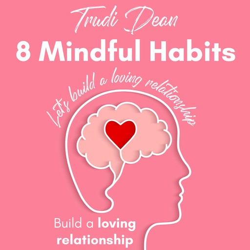 8 Mindful Habits to Build a Loving Relationship, Trudi Dean
