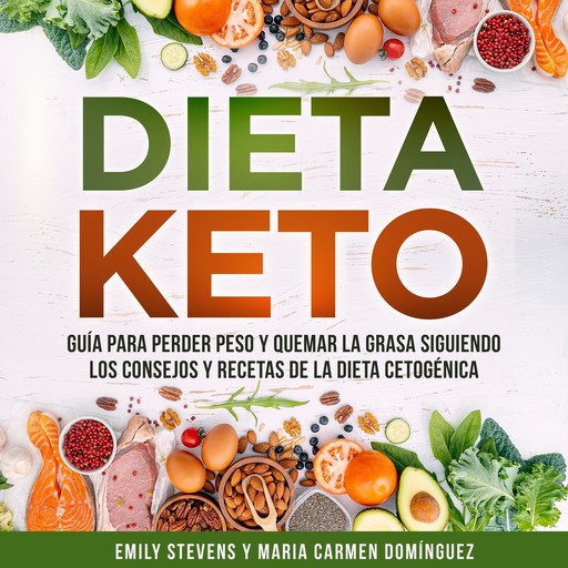 Dieta Keto: Guía para perder peso y quemar la grasa siguiendo los consejos y recetas de la dieta cetogénica., Emily Stevens y Maria Carmen Domínguez