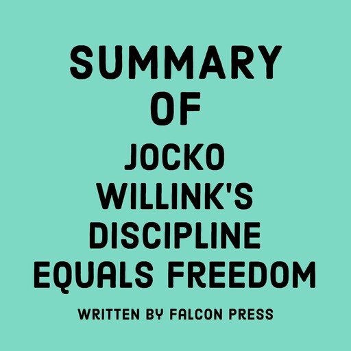 Summary of Jocko Willink’s Discipline Equals Freedom, Falcon Press