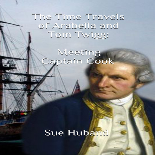 The Time Travels of Arabella and Tom Twigg: Meeting Captain Cook, Sue Huband