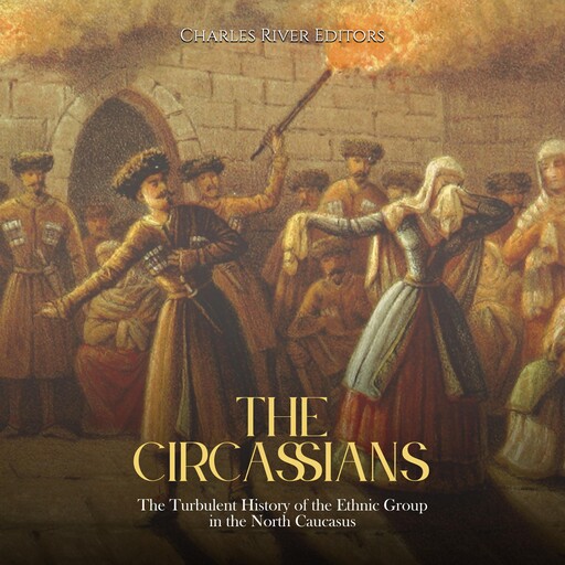 The Circassians: The Turbulent History of the Ethnic Group in the North Caucasus, Charles Editors