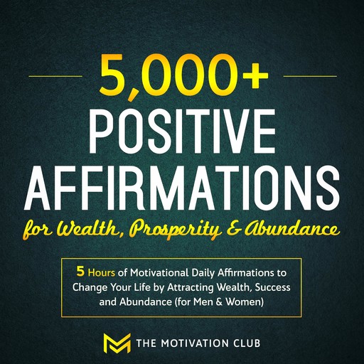 5,000+ Positive Affirmations for Wealth, Prosperity, and Abundance: 5 Hours of Motivational Daily Affirmations to Change Your Life by Attracting Wealth, Success and Abundance (for Men & Women), The Motivation Club