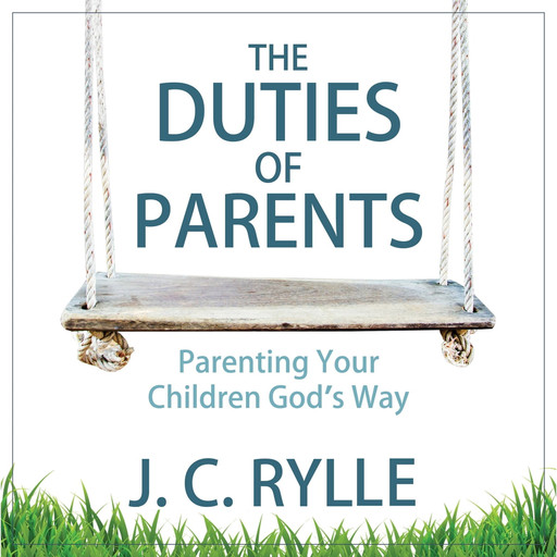 The Duties of Parents: Parenting Your Children God's Way, J.C. Rylle