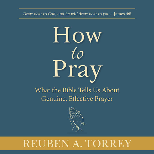 How to Pray: What the Bible Tells Us About Genuine, Effective Prayer, Reuben A. Torrey