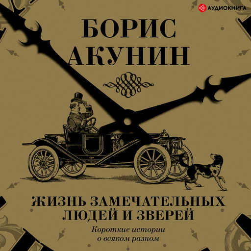 Жизнь замечательных людей и зверей. Короткие истории о всяком разном, Борис Акунин