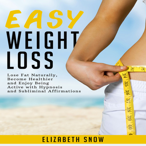 Easy Weight Loss: Lose Fat Naturally, Become Healthier and Enjoy Being Active with Hypnosis and Subliminal Affirmations, Elizabeth Snow