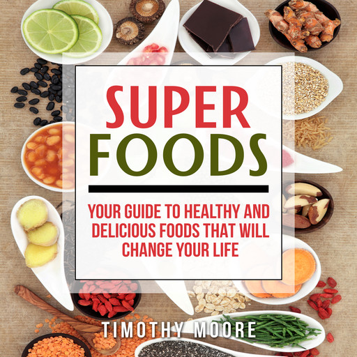 Superfoods: Your Guide to Healthy and Delicious Foods That Will Change Your Life, Timothy Moore